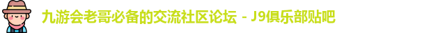 九游会老哥必备的交流社区论坛 - J9俱乐部贴吧